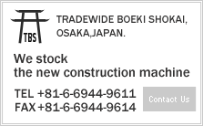 
TRADEWIDE BOEKI SHOKAI,
OSAKA,JAPAN.
We stock 
the new construction machine 
TEL +81-6-6944-9611
FAX +81-6-6944-9614